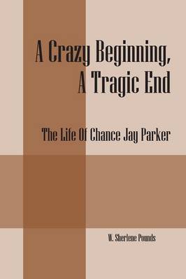 A Crazy Beginning, a Tragic End: The Life of Chance Jay Parker (Paperback)