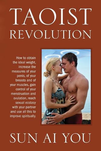 Taoist Revolution: How to Obtain the Ideal Weight, Increase the Measures of Your Penis, of Your Breasts and of Your Muscles, Gain Control of Your Menstruation and Ovulation, Reach Sexual Ecstasy with Your Partner and Use All This to Improve Spiritually. (Paperback)