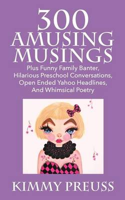 300 Amusing Musings: Plus Funny Family Banter, Hilarious Preschool Conversations, Open Ended Yahoo Headlines, and Whimsical Poetry (Paperback)