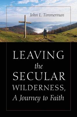 Leaving the Secular Wilderness, a Journey to Faith (Paperback)