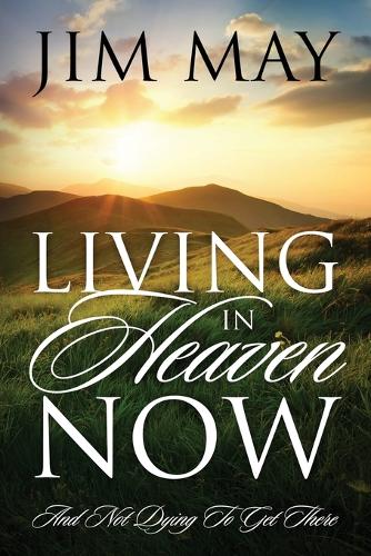 Living in Heaven Now: And Not Dying to Get There (Paperback)