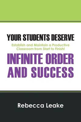 Your Students Deserve Infinite Order and Success: Establish and Maintain a Productive Classroom from Start to Finish! (Paperback)