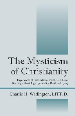 The Mysticism of Christianity: Experiences of Faith, Marital Conflicts, Biblical Teachings, Physiology, Spirituality, Death and Dying (Paperback)