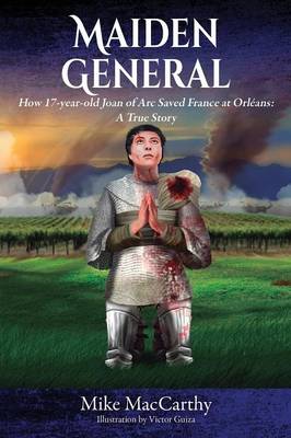 Maiden General: How a 17-Year-Old Joan of Arc Saved France at Orleans: A True Story (Paperback)