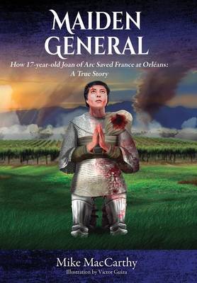 Maiden General: How a 17-Year-Old Joan of Arc Saved France at Orleans: A True Story (Hardback)