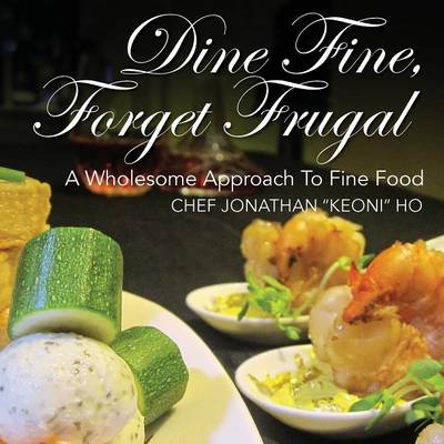 Dine Fine, Forget Frugal: A Wholesome Approach To Fine Food (Paperback)