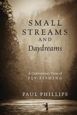 Small Streams and Daydreams: A Contrarian's View of Fly-Fishing (Paperback)