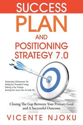 Success Plan and Positioning Strategy 7.0: Closing The Gap Between Your Primary Goal and A Successful Outcome (Paperback)