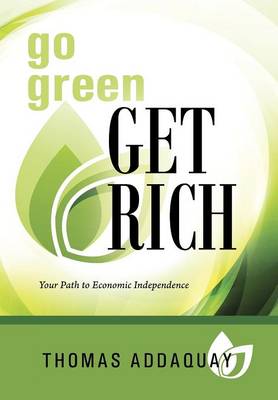 Go Green Get Rich: Your Path to Economic Independence (Hardback)