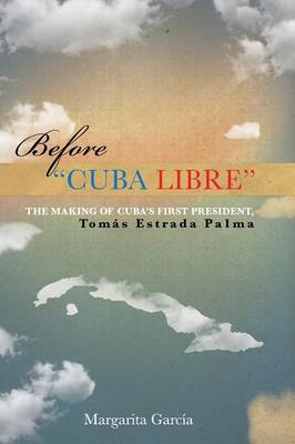 Before Cuba Libre: The Making of Cuba's First President Tom s Estrada Palma (Paperback)