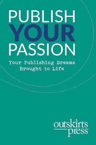 Outskirts Press Presents Publish Your Passion: Your Publishing Dreams Brought to Life (Paperback)