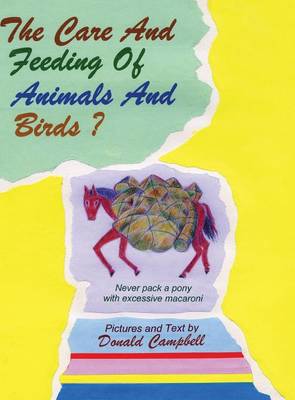 The Care and Feeding of Animals and Birds? Never Pack a Pony with Excessive Macaroni (Hardback)