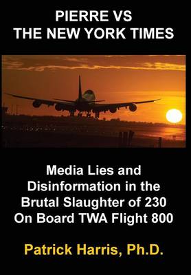 Pierre VS The New York Times: Media Lies and Disinformation in the Brutal Slaughter of 230 On Board TWA Flight 800 (Hardback)