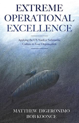 Extreme Operational Excellence: Applying the Us Nuclear Submarine Culture to Your Organization (Paperback)