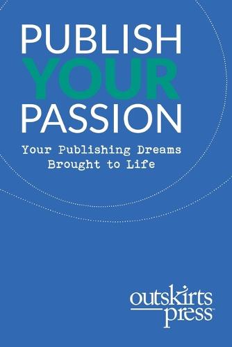 Outskirts Press Presents Publish Your Passion: Your Publishing Dreams Brought to Life (Paperback)