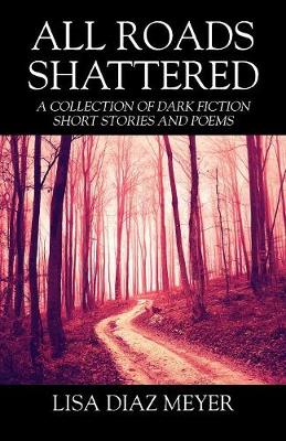All Roads Shattered: A Collection of Dark Fiction Short Stories and Poems (Paperback)