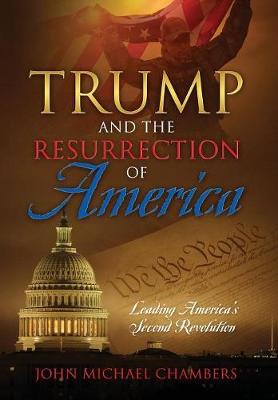 Trump and the Resurrection of America: Leading America's Second Revolution (Hardback)