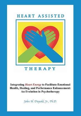 Heart Assisted Therapy: Integrating Heart Energy to Facilitate Emotional Health, Healing, and Performance Enhancement: An Evolution in Psychotherapy (Paperback)