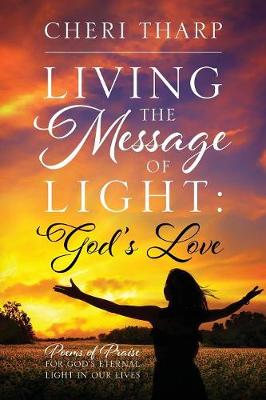 Living the Message of Light: God's Love - Poems of Praise for God's Eternal Light in Our Lives (Paperback)