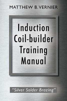Induction Coil-Builder Training Manual: Silver Solder Brazing (Paperback)