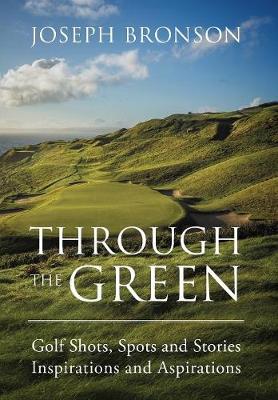 Through the Green: Golf Shots, Spots and Stories Inspirations and Aspirations (Hardback)