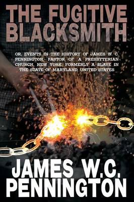 The Fugitive Blacksmith, Or, Events in the History of James W. C. Pennington, Pastor of a Presbyterian Church, New York, Formerly a Slave in the State (Paperback)