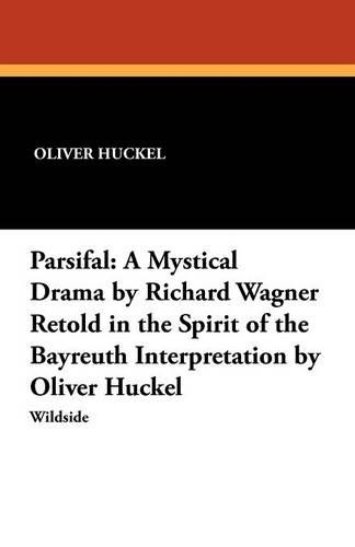 Parsifal: A Mystical Drama by Richard Wagner Retold in the Spirit of the Bayreuth Interpretation by Oliver Huckel (Paperback)