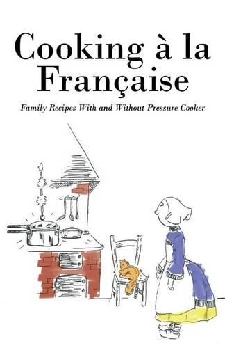 Cooking a la Francaise: Family Recipes with and Without Pressure Cooker (Paperback)