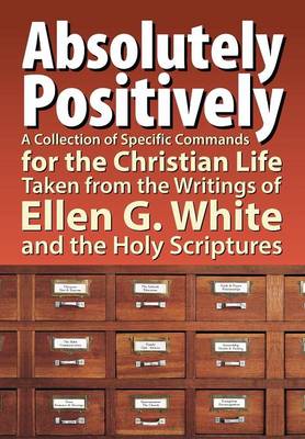 Absolutely Positively: A Collection of Specific Commands for the Christian Life, Taken from the Writings of Ellen G. White and the Holy Scrip (Paperback)