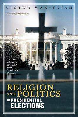 Religion and Politics in Presidential Elections: The Toxic Influence of Religion in Recent Presidential Elections (Paperback)