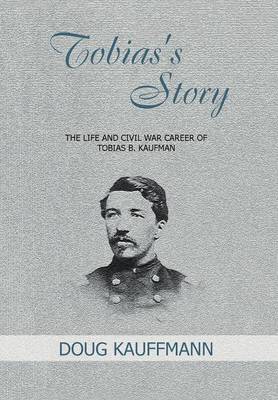 Tobias's Story: The Life and Civil War Career of Tobias B. Kaufman (Hardback)
