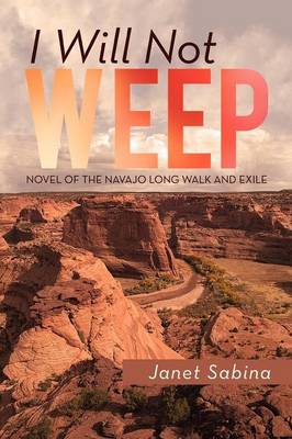 I Will Not Weep: A Novel of the Navajo Long Walk and Exile (Paperback)