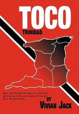 Toco: Tales Told Through the Eyes of a Small Boy Growing Up in the Countryside of Trinidad Wi in the 30's & 40's (Hardback)