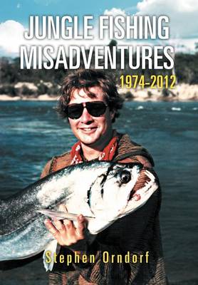 Jungle Fishing Misadventures 1974-2012 (Hardback)