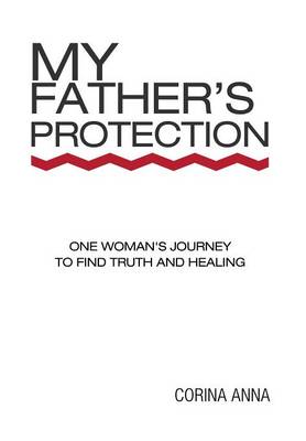 My Father's Protection: One Woman's Journey Finding Truth and Healing (Hardback)