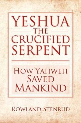 Yeshua, the Crucified Serpent: How Yahweh Saved Mankind (Paperback)