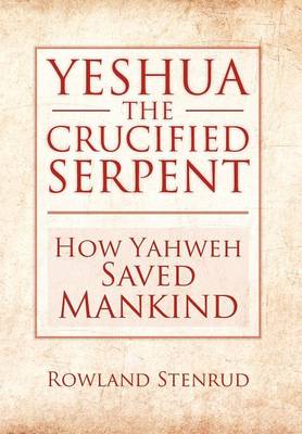 Yeshua, the Crucified Serpent: How Yahweh Saved Mankind (Hardback)
