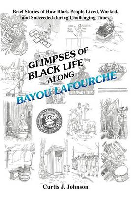 Glimpses of Black Life Along Bayou Lafourche: Brief Stories of How Black People Lived, Worked, and Succeeded During Challenging Times (Paperback)