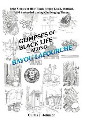 Glimpses of Black Life Along Bayou Lafourche: Brief Stories of How Black People Lived, Worked, and Succeeded During Challenging Times (Hardback)
