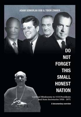 Do Not Forget This Small Honest Nation: Cardinal Mindszenty to 4 Us Presidents and State Secretaries 1956-1971 as Conserved in American Archives and Commented by American Diplomats (Hardback)