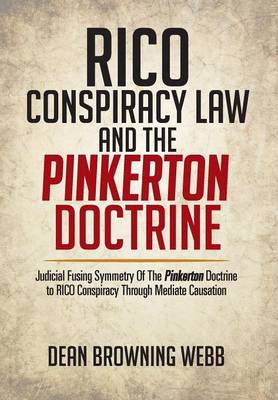 Rico Conspiracy Law and the Pinkerton Doctrine: Judicial Fusing Symmetry of the Pinkerton Doctrine to Rico Conspiracy Through Mediate Causation (Hardback)