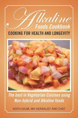 Alkaline Foods Cookbook: Cooking for Health and Longevity, the Best in Vegetarian Cuisines Using Non-Hybrid and Alkaline Foods (Paperback)