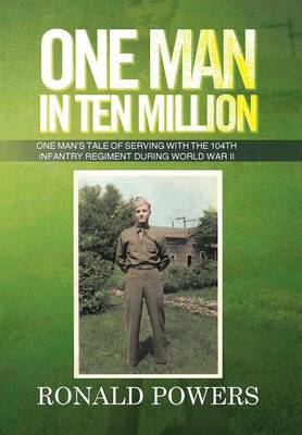 One Man in Ten Million: One Man's Tale of Serving with the 104th Infantry Regiment During World War II (Hardback)