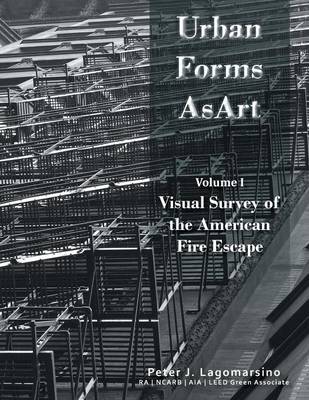 Urban Forms as Art Volume 1: The Visual Survey of the American Fire Escape (Paperback)