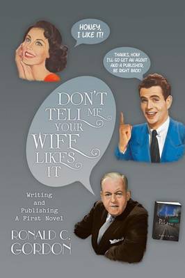 Don't Tell Me Your Wife Likes It: Writing and Publishing a First Novel (Paperback)