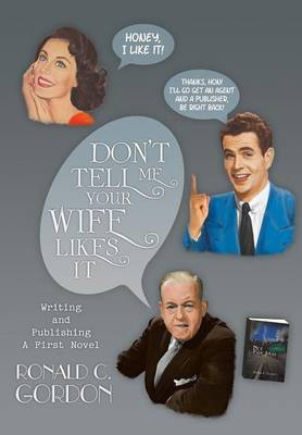 Don't Tell Me Your Wife Likes It: Writing and Publishing a First Novel (Hardback)
