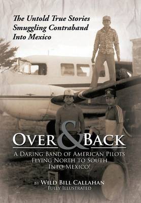Over and Back: A Daring Band of American Pilots Flying North to South Into Mexico!: The Untold True Stories Smuggling Contraband Into Mexico (Hardback)