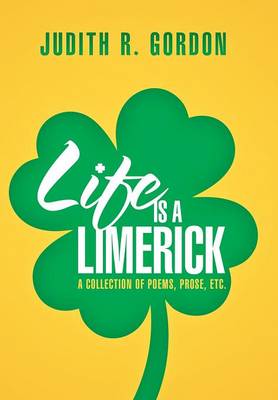 Life Is a Limerick: A Collection of Poems, Prose, Etc. (Hardback)