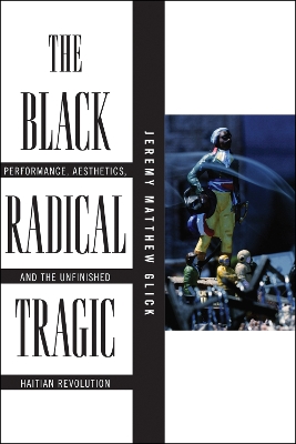 The Black Radical Tragic: Performance, Aesthetics, and the Unfinished Haitian Revolution - America and the Long 19th Century (Paperback)