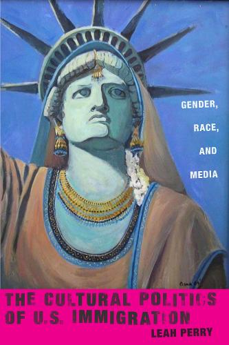 The Cultural Politics of U.S. Immigration: Gender, Race, and Media - Nation of Nations (Hardback)